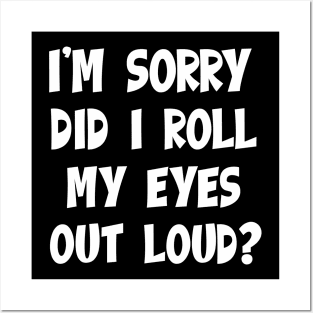 I'm Sorry Did I Roll My EYES Out Loud Posters and Art